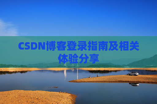 CSDN博客登录指南及相关体验分享